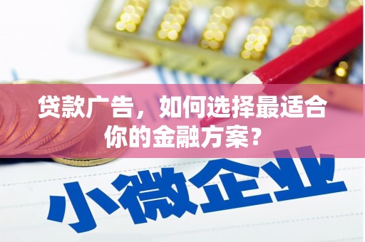 甘谷贷款广告，如何选择最适合你的金融方案？