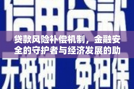 甘谷贷款风险补偿机制,金融安全的守护者与经济发展的助推器 甘谷贷款风险补偿机制,金融安全的守护者与经济发展的助推器