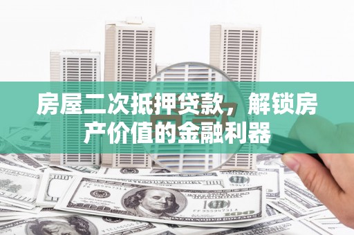 甘谷房屋二次抵押贷款，解锁房产价值的金融利器