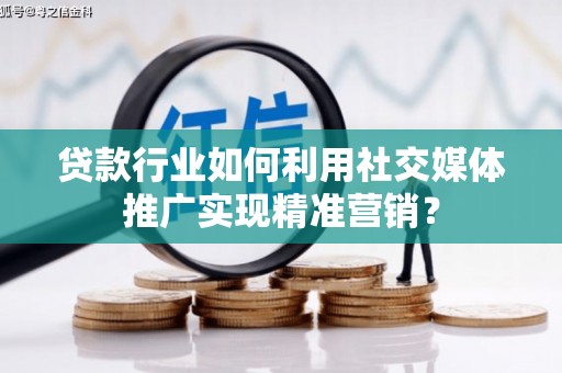 甘谷贷款行业如何利用社交媒体推广实现精准营销？