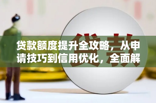 甘谷贷款额度提升全攻略，从申请技巧到信用优化，全面解析