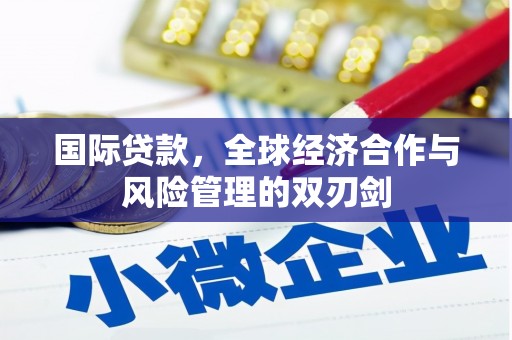 甘谷国际贷款，全球经济合作与风险管理的双刃剑