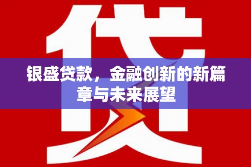 甘谷银盛贷款，金融创新的新篇章与未来展望