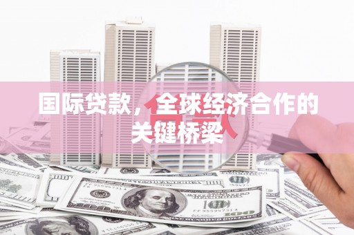 甘谷国际贷款，全球经济合作的关键桥梁