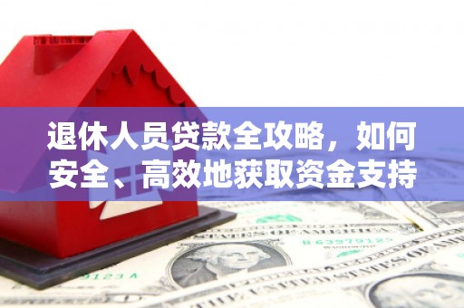 甘谷退休人员贷款全攻略，如何安全、高效地获取资金支持