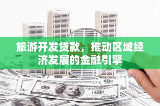 甘谷旅游开发贷款，推动区域经济发展的金融引擎