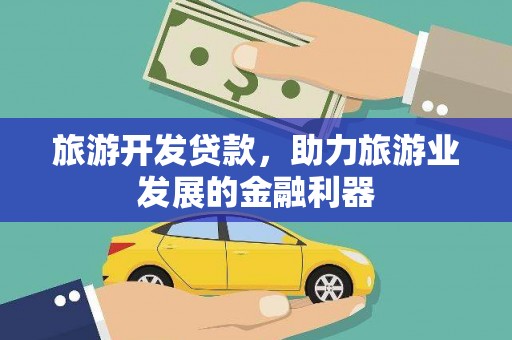 甘谷旅游开发贷款，助力旅游业发展的金融利器
