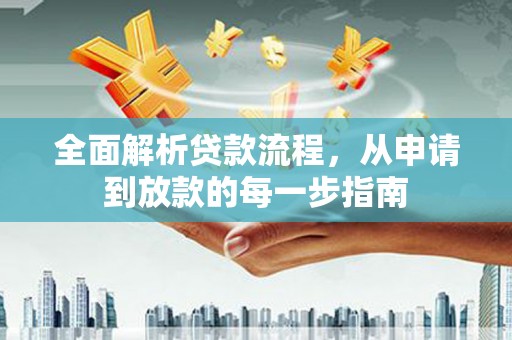 甘谷全面解析贷款流程，从申请到放款的每一步指南