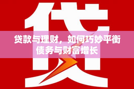甘谷贷款与理财，如何巧妙平衡债务与财富增长