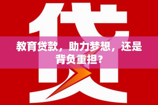 甘谷教育贷款，助力梦想，还是背负重担？