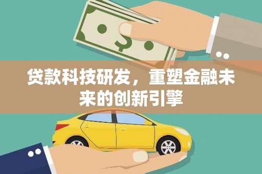 甘谷贷款科技研发，重塑金融未来的创新引擎