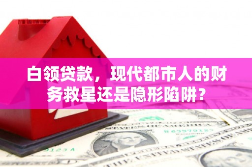 甘谷白领贷款，现代都市人的财务救星还是隐形陷阱？