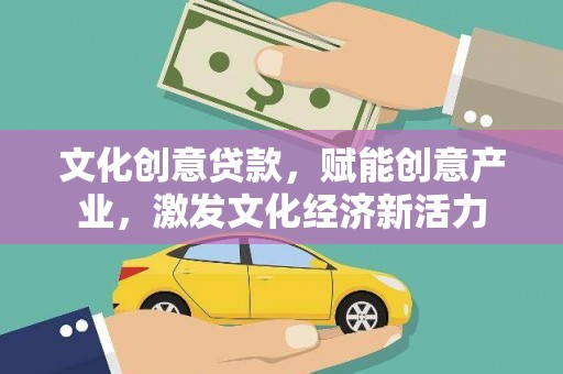 甘谷文化创意贷款，赋能创意产业，激发文化经济新活力
