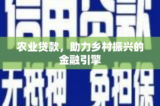 甘谷农业贷款，助力乡村振兴的金融引擎