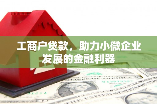 甘谷工商户贷款，助力小微企业发展的金融利器
