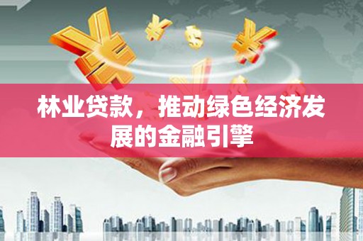 甘谷林业贷款，推动绿色经济发展的金融引擎