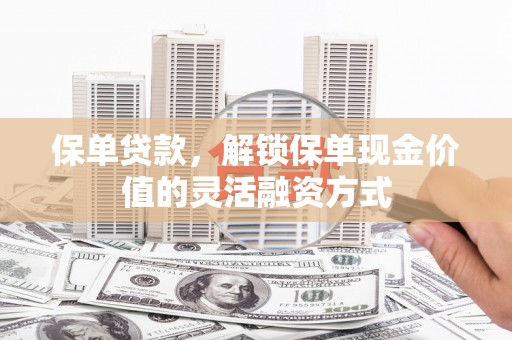 甘谷保单贷款，解锁保单现金价值的灵活融资方式