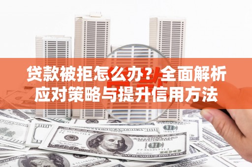 甘谷贷款被拒怎么办？全面解析应对策略与提升信用方法