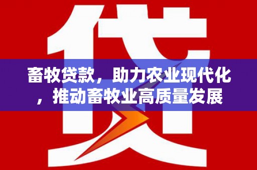 甘谷畜牧贷款，助力农业现代化，推动畜牧业高质量发展