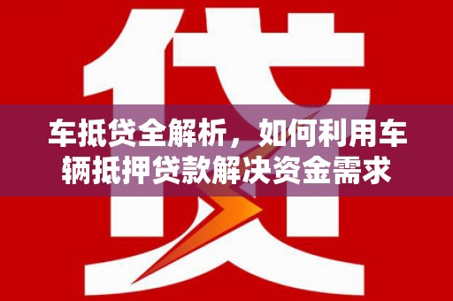 甘谷车抵贷全解析，如何利用车辆抵押贷款解决资金需求