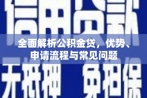 甘谷全面解析公积金贷，优势、申请流程与常见问题