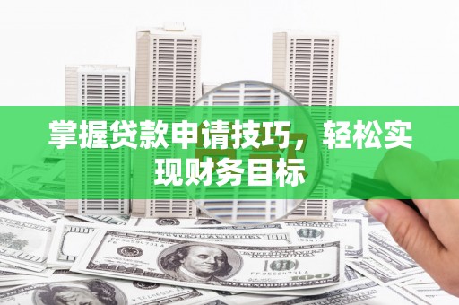 甘谷掌握贷款申请技巧，轻松实现财务目标