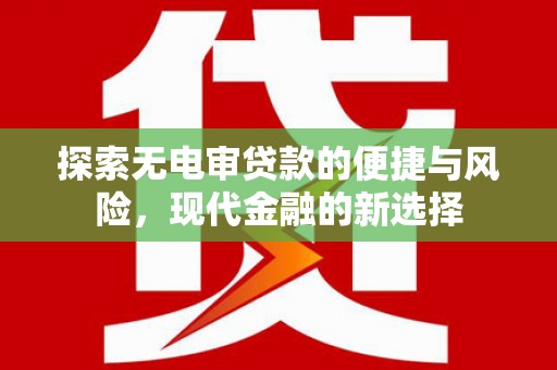 甘谷探索无电审贷款的便捷与风险，现代金融的新选择