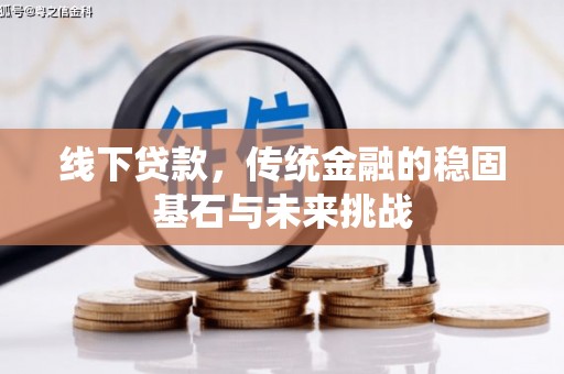 甘谷线下贷款，传统金融的稳固基石与未来挑战