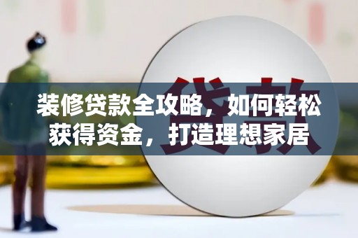 甘谷装修贷款全攻略，如何轻松获得资金，打造理想家居