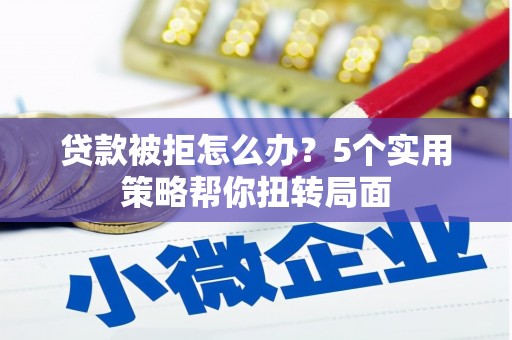 甘谷贷款被拒怎么办？5个实用策略帮你扭转局面