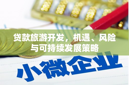 甘谷贷款旅游开发，机遇、风险与可持续发展策略