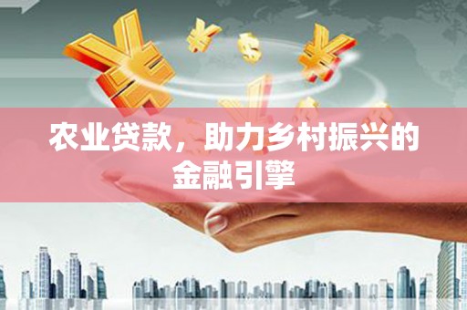 甘谷农业贷款，助力乡村振兴的金融引擎
