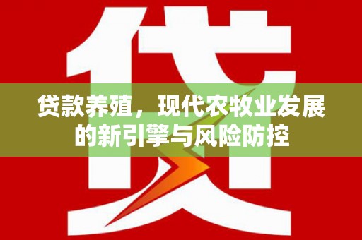 甘谷贷款养殖，现代农牧业发展的新引擎与风险防控