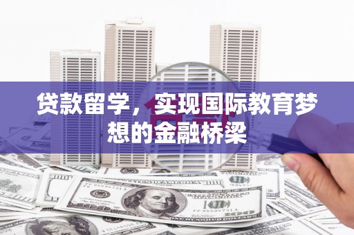 甘谷贷款留学，实现国际教育梦想的金融桥梁