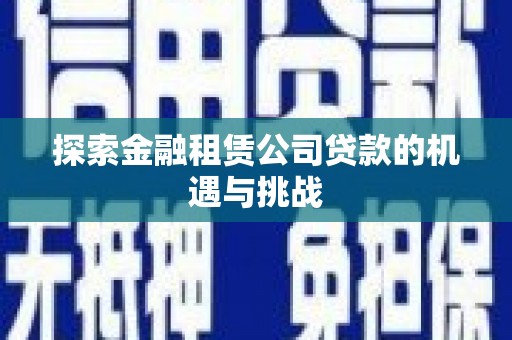 甘谷探索金融租赁公司贷款的机遇与挑战