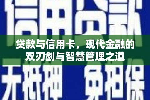 甘谷贷款与信用卡，现代金融的双刃剑与智慧管理之道