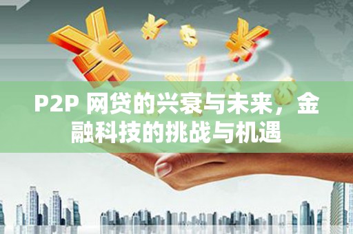 甘谷P2P 网贷的兴衰与未来，金融科技的挑战与机遇