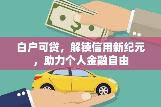 甘谷白户可贷，解锁信用新纪元，助力个人金融自由