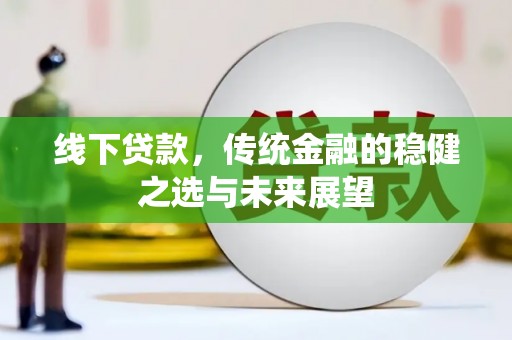 甘谷线下贷款，传统金融的稳健之选与未来展望