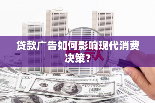 甘谷贷款广告如何影响现代消费决策？