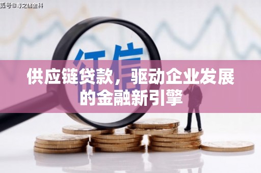 甘谷供应链贷款，驱动企业发展的金融新引擎