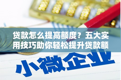 甘谷贷款怎么提高额度？五大实用技巧助你轻松提升贷款额度