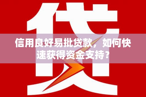 甘谷信用良好易批贷款，如何快速获得资金支持？