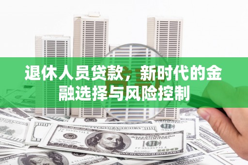 甘谷退休人员贷款，新时代的金融选择与风险控制