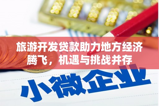 甘谷旅游开发贷款助力地方经济腾飞，机遇与挑战并存