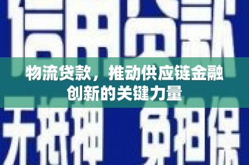 甘谷物流贷款，推动供应链金融创新的关键力量