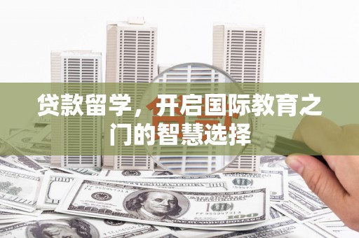 甘谷贷款留学，开启国际教育之门的智慧选择