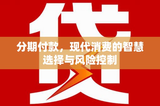 甘谷分期付款，现代消费的智慧选择与风险控制