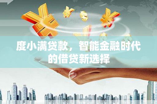 甘谷度小满贷款，智能金融时代的借贷新选择
