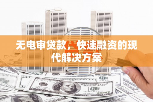 甘谷无电审贷款，快速融资的现代解决方案